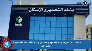 «خدمات متطورة» بنك التعمير والإسكان يدعم التنمية الاقتصادية في مصر الآن